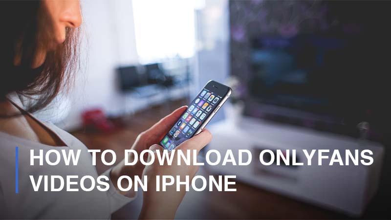 How to Download Onlyfans Videos on iPhone