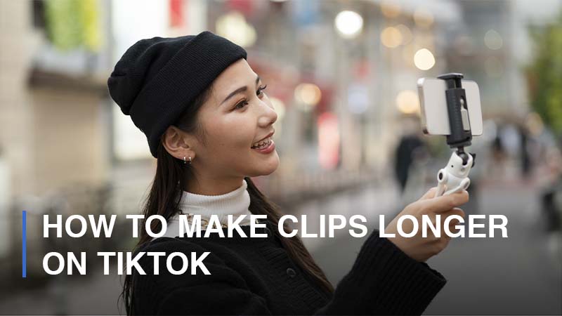 How to Make Clips Longer on TikTok